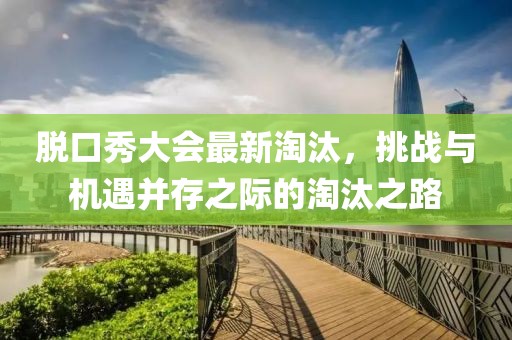 脱口秀大会最新淘汰，挑战与机遇并存之际的淘汰之路