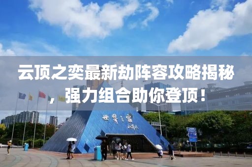 云顶之奕最新劫阵容攻略揭秘，强力组合助你登顶！