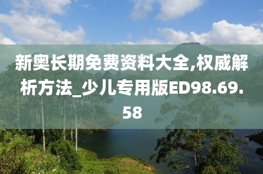 新奥长期免费资料大全,权威解析方法_少儿专用版ED98.69.58