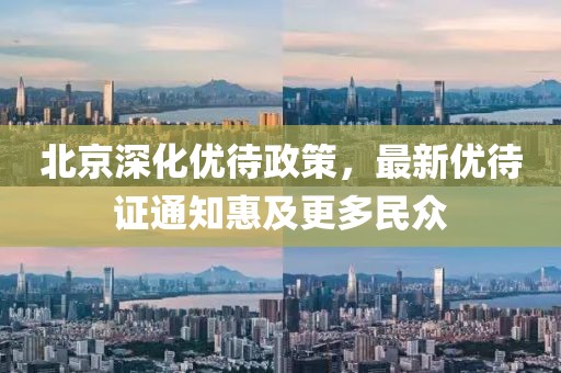 北京深化优待政策，最新优待证通知惠及更多民众