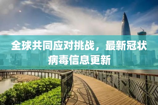 全球共同应对挑战，最新冠状病毒信息更新