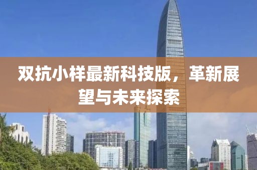 双抗小样最新科技版，革新展望与未来探索
