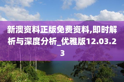 新澳资料正版免费资料,即时解析与深度分析_优雅版12.03.23