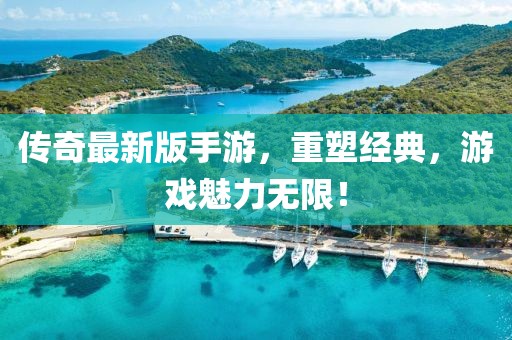 传奇最新版手游，重塑经典，游戏魅力无限！