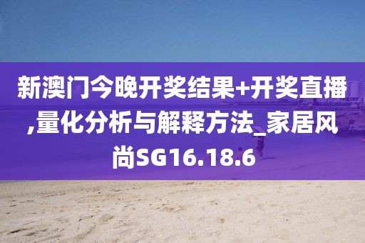 新澳门今晚开奖结果+开奖直播,量化分析与解释方法_家居风尚SG16.18.6