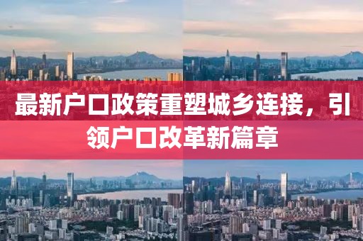最新户口政策重塑城乡连接，引领户口改革新篇章