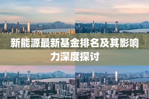 新能源最新基金排名及其影响力深度探讨