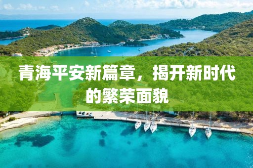 青海平安新篇章，揭开新时代的繁荣面貌