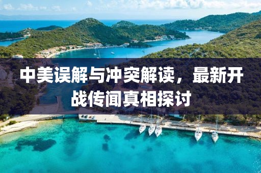 中美误解与冲突解读，最新开战传闻真相探讨