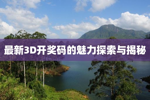 最新3D开奖码的魅力探索与揭秘