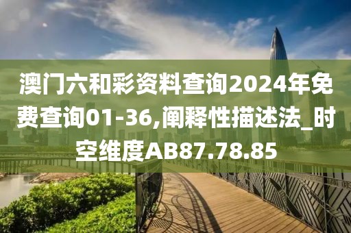 澳门六和彩资料查询2024年免费查询01-36,阐释性描述法_时空维度AB87.78.85