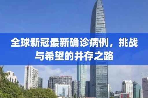 全球新冠最新确诊病例，挑战与希望的并存之路