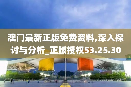 澳门最新正版免费资料,深入探讨与分析_正版授权53.25.30