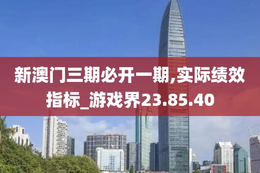 新澳门三期必开一期,实际绩效指标_游戏界23.85.40
