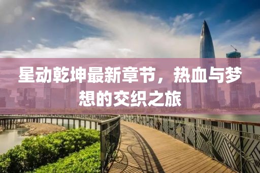 星动乾坤最新章节，热血与梦想的交织之旅
