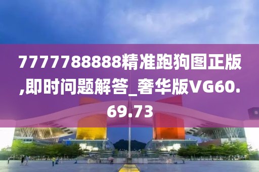 7777788888精准跑狗图正版,即时问题解答_奢华版VG60.69.73