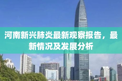河南新兴肺炎最新观察报告，最新情况及发展分析