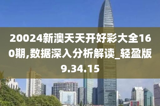 20024新澳天天开好彩大全160期,数据深入分析解读_轻盈版9.34.15