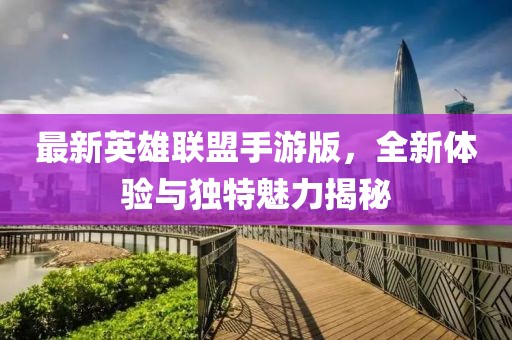 最新英雄联盟手游版，全新体验与独特魅力揭秘