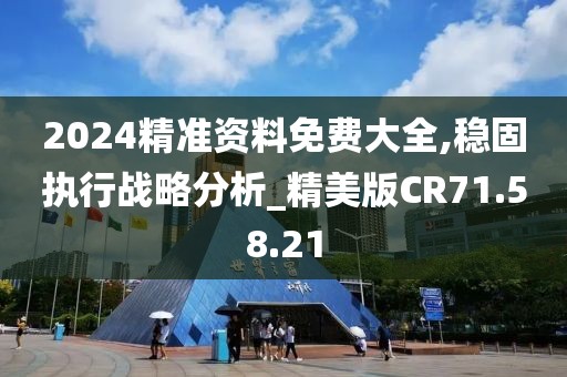2024精准资料免费大全,稳固执行战略分析_精美版CR71.58.21