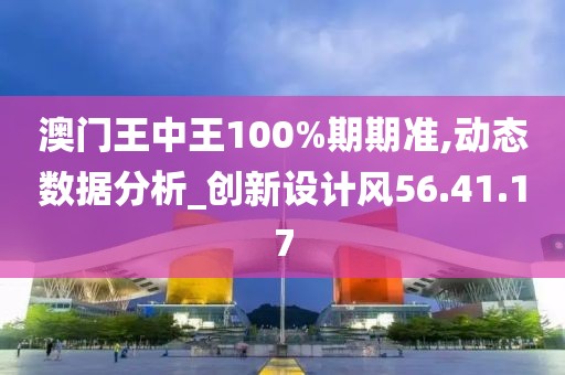澳门王中王100%期期准,动态数据分析_创新设计风56.41.17