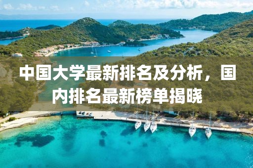 中国大学最新排名及分析，国内排名最新榜单揭晓