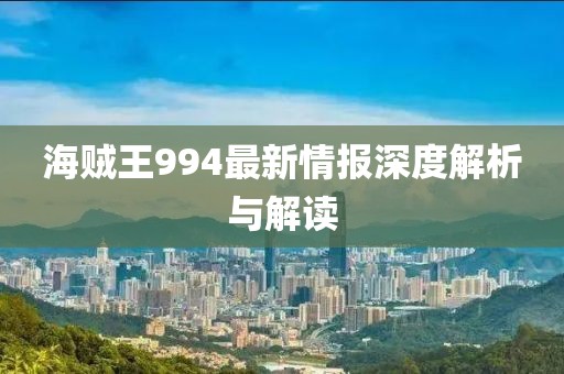 海贼王994最新情报深度解析与解读