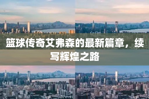 篮球传奇艾弗森的最新篇章，续写辉煌之路
