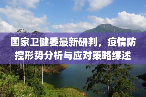 国家卫健委最新研判，疫情防控形势分析与应对策略综述