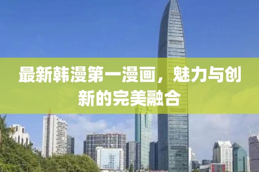 最新韩漫第一漫画，魅力与创新的完美融合