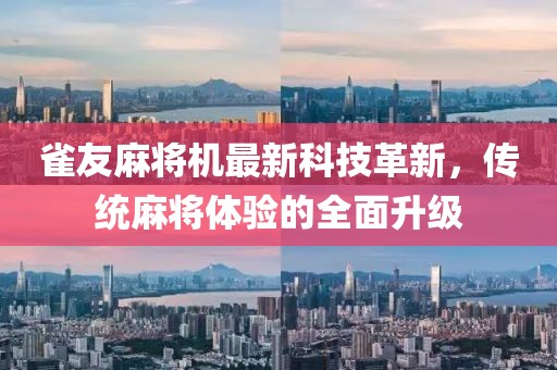 雀友麻将机最新科技革新，传统麻将体验的全面升级
