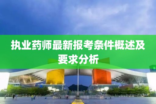 执业药师最新报考条件概述及要求分析