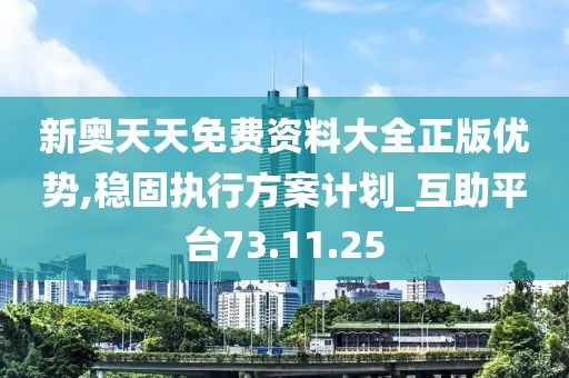 新奥天天免费资料大全正版优势,稳固执行方案计划_互助平台73.11.25