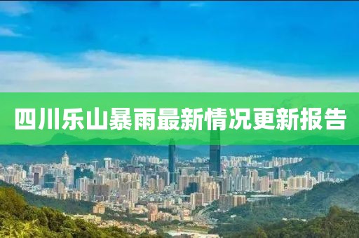 四川乐山暴雨最新情况更新报告