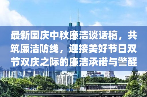 最新国庆中秋廉洁谈话稿，共筑廉洁防线，迎接美好节日双节双庆之际的廉洁承诺与警醒
