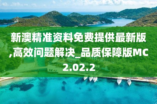 新澳精准资料免费提供最新版,高效问题解决_品质保障版MC2.02.2