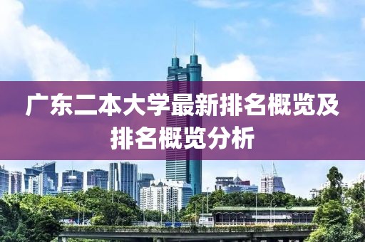 广东二本大学最新排名概览及排名概览分析
