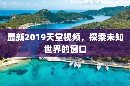 最新2019天堂视频，探索未知世界的窗口