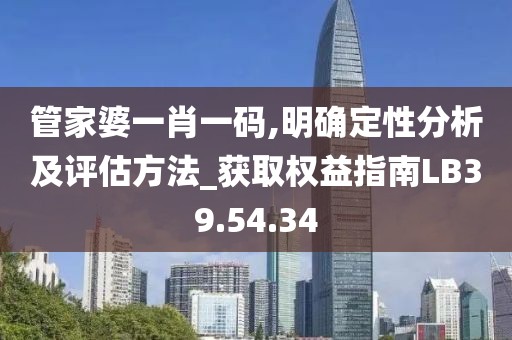 管家婆一肖一码,明确定性分析及评估方法_获取权益指南LB39.54.34