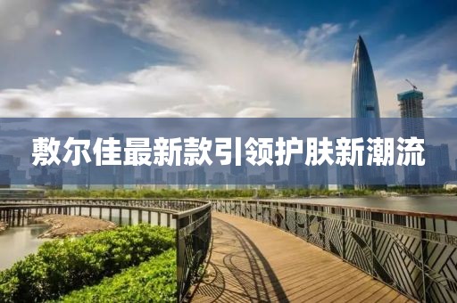 敷尔佳最新款引领护肤新潮流