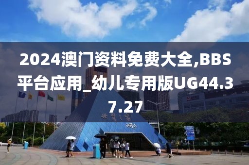 2024澳门资料免费大全,BBS平台应用_幼儿专用版UG44.37.27