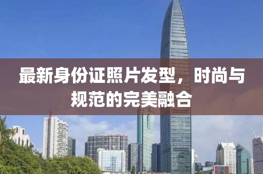 最新身份证照片发型，时尚与规范的完美融合