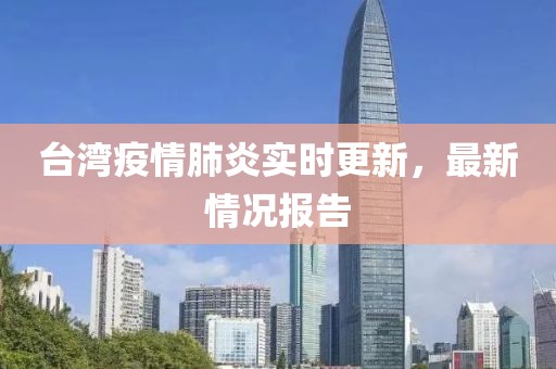 台湾疫情肺炎实时更新，最新情况报告
