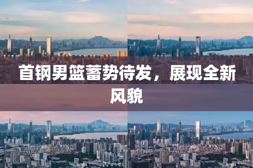 首钢男篮蓄势待发，展现全新风貌
