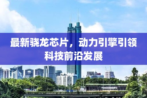 最新骁龙芯片，动力引擎引领科技前沿发展