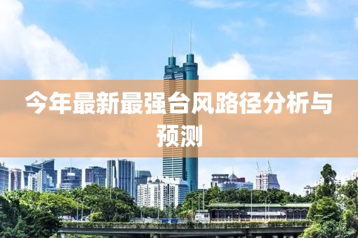 今年最新最强台风路径分析与预测
