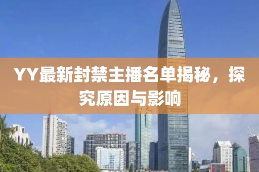 YY最新封禁主播名单揭秘，探究原因与影响