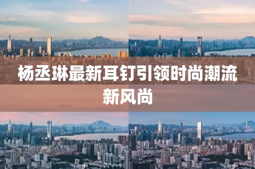杨丞琳最新耳钉引领时尚潮流新风尚