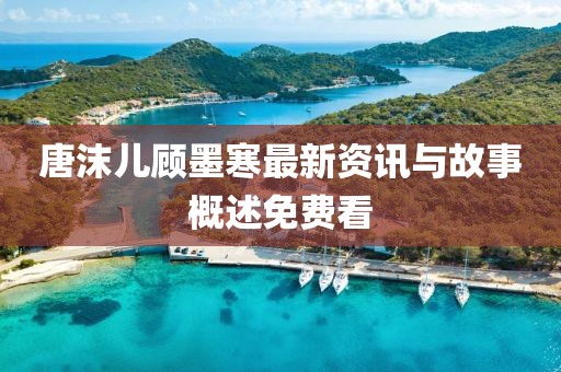 唐沫儿顾墨寒最新资讯与故事概述免费看