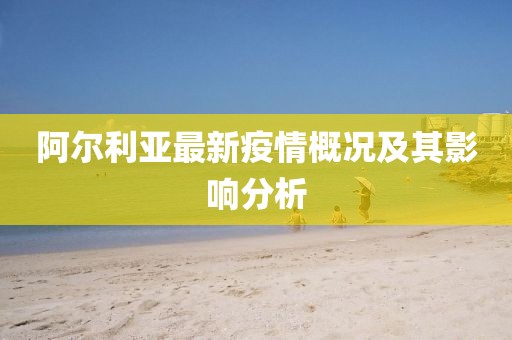 阿尔利亚最新疫情概况及其影响分析